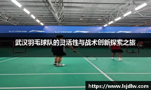 武汉羽毛球队的灵活性与战术创新探索之旅