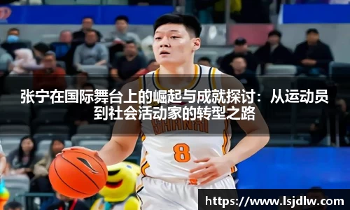 张宁在国际舞台上的崛起与成就探讨：从运动员到社会活动家的转型之路