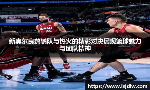 新奥尔良鹈鹕队与热火的精彩对决展现篮球魅力与团队精神
