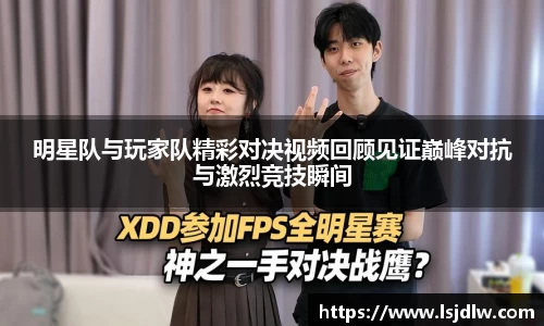 明星队与玩家队精彩对决视频回顾见证巅峰对抗与激烈竞技瞬间